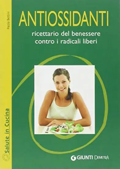 ANTIOSSIDANTI. RICETTARIO DEL BENESSERE CONTRO I RADICALI LIBERI