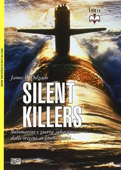 SILENT KILLERS - SOTTOMARINI E GUERRA SUBACQUEA DALLE ORIGINI AI NOSTRI GIORNI