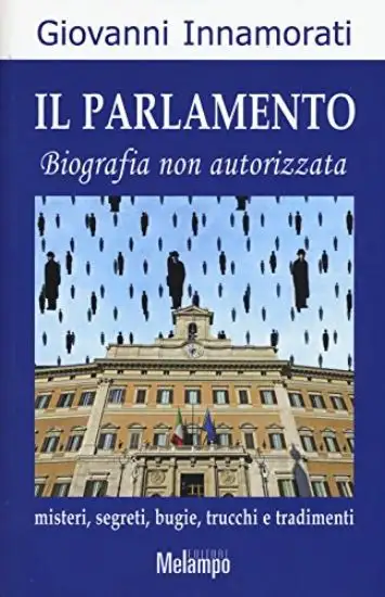 PARLAMENTO (IL) BIOGRAFIA NON AUTORIZZATA - MISTERI SEGRETI BUGIE TRUCCHI E TRADIMENTI
