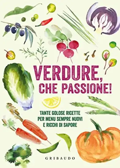 VERDURE CHE PASSIONE! TANTE GOLOSE RICETTE PER MENU SEMPRE NUOVI E RICCHI DI SAPORE