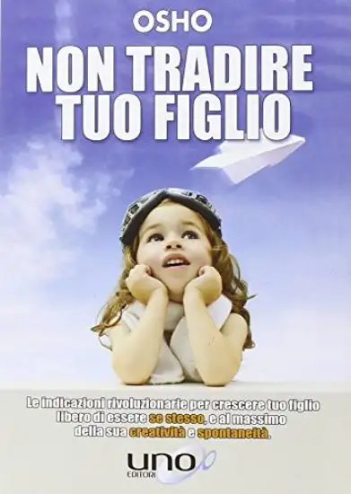 NON TRADIRE TUO FIGLIO. LE INDICAZIONI RIVOLUZIONARIE PER CRESCERE TUO FIGLIO LIBERO DI ESSERE S...