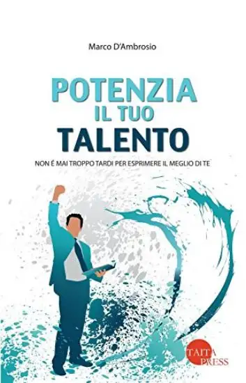 POTENZIA IL TUO TALENTO. NON E` MAI TROPPO TARDI PER ESPRIMERE IL MEGLIO DI TE