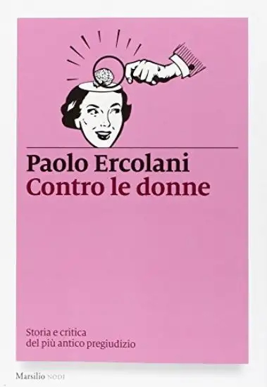 CONTRO LE DONNE. STORIA E CRITICA DEL PIU` ANTICO PREGIUDIZIO