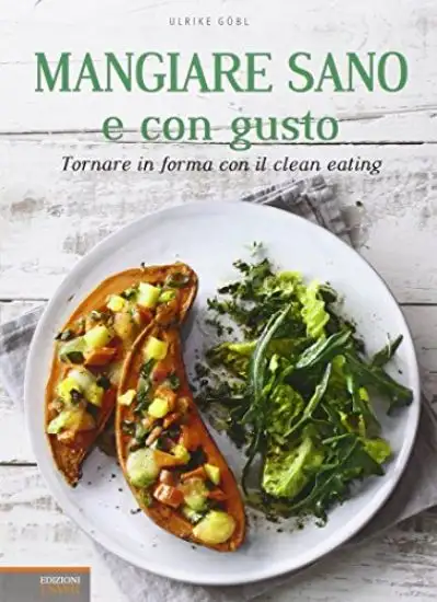 MANGIARE SANO E CON GUSTO. TORNARE IN FORMA CON IL CLEAN EATING