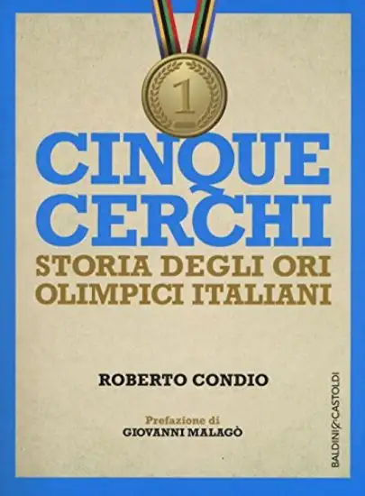 CINQUE CERCHI. STORIA DI TUTTI GLI ORI OLIMPICI ITALIANI
