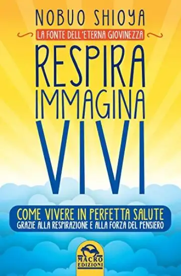 RESPIRA IMMAGINA VIVI - COME VIVERE IN PERFETTA SALUTE GRAZIE ALLA RESPIRAZIONE E ALLA FORZA DEL PE