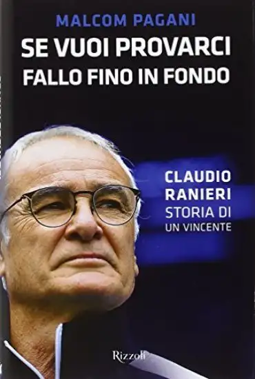 SE VUOI PROVARCI, FALLO FINO IN FONDO. CLAUDIO RANIERI, STORIA DI UN VINCENTE