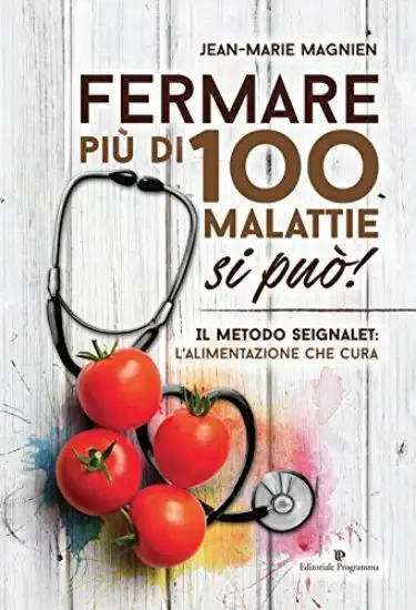 FERMARE PIU` DI 100 MALATTIE SI PUO`! IL METODO SEIGNALET: L`ALIMENTAZIONE CHE CURA