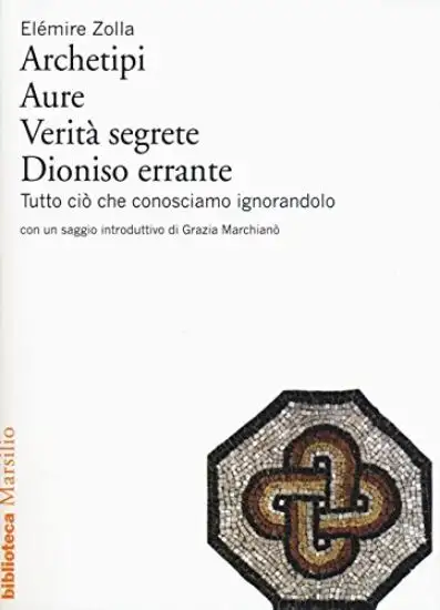 ARCHETIPI. AURE. VERITA` SEGRETE. DIONISO ERRANTE. TUTTO CIO` CHE CONOSCIAMO IGNORANDOLO