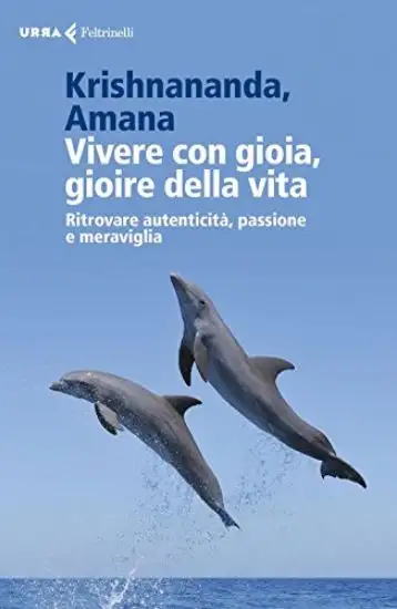 VIVERE CON GIOIA, GIOIRE DELLA VITA. RITROVARE AUTENTICITA`, PASSIONE E MERAVIGLIA