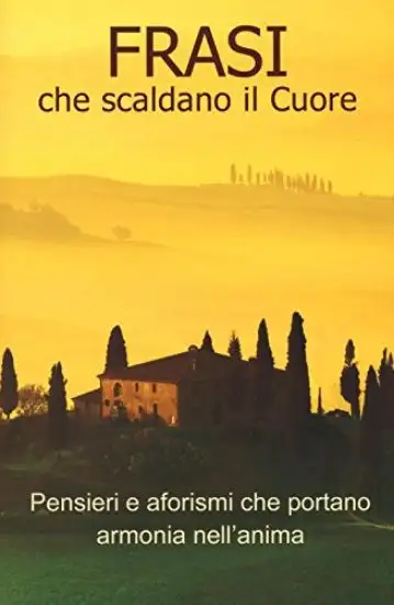 FRASI CHE SCALDANO IL CUORE. PENSIERI E AFORISMI CHE PORTANO ARMONIA NELL`ANIMA