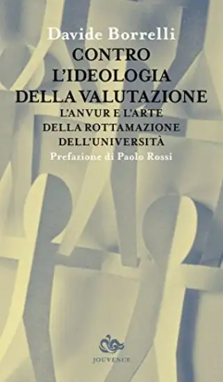 CONTRO L`IDEOLOGIA DELLA VALUTAZIONE. L`ANVUR E L`ARTE DELLA ROTTAMAZIONE DELL`UNIVERSITA`