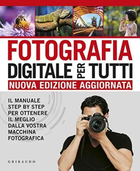FOTOGRAFIA DIGITALE PER TUTTI. IL MANUALE STEP BY STEP PER OTTENERE IL MEGLIO DALLA VOSTRA MACCHINA