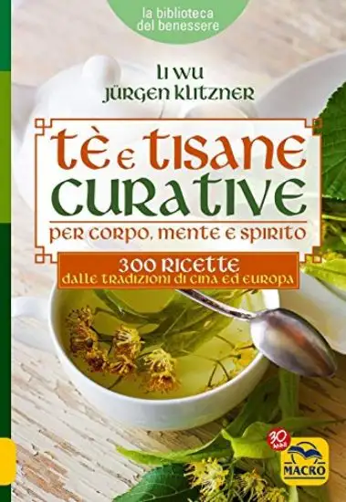 TE` E TISANE CURATIVE PER CORPO, MENTE E SPIRITO. 300 RICETTE DALLE TRADIZIONI DI CINA ED EUROPA