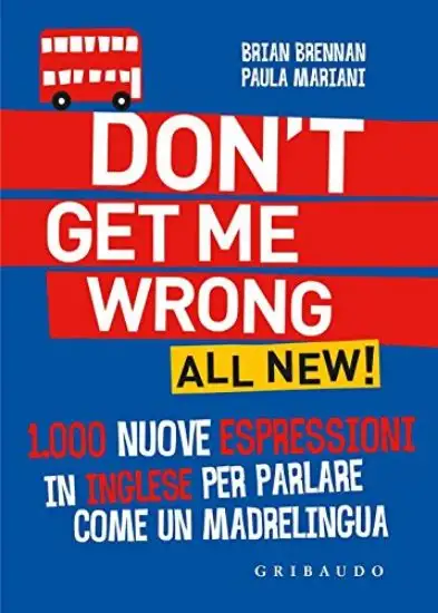 DON`T GET ME WRONG. ALL NEW! 1.000 NUOVE ESPRESSIONI IN INGLESE PER PARLARE COME UN MADRELINGUA