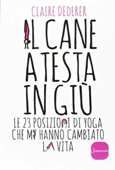 CANE A TESTA IN GIU` (IL) - LE 23 POSIZIONI YOGA CHE MI HANNO CAMBIATO LA VITA
