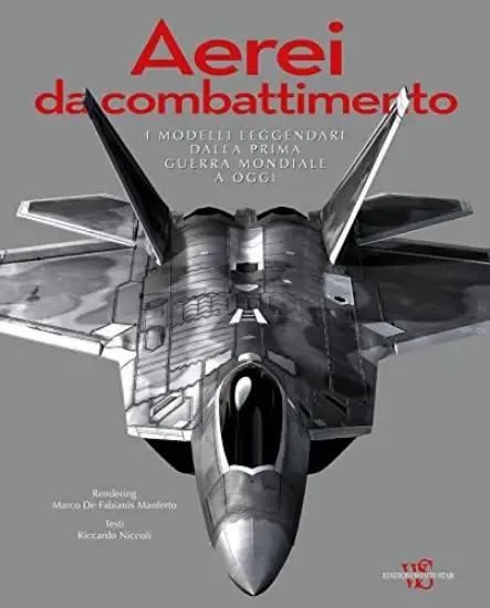 AEREI DA COMBATTIMENTO. I MODELLI LEGGENDARI DALLA PRIMA GUERRA MONDIALE A OGGI
