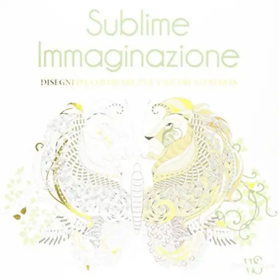 SUBLIME IMMAGINAZIONE. DISEGNI DA COLORARE PER VINCERE LO STRESS