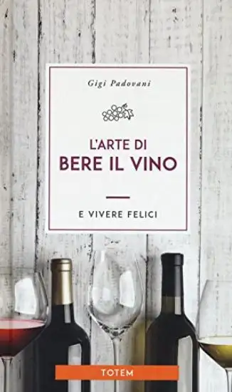 ARTE DI BERE IL VINO E VIVERE FELICI (L`)