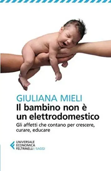 BAMBINO NON E` UN ELETTRODOMESTICO. GLI AFFETTI CHE CONTANO PER CRESCERE, CURARE, EDUCARE (IL)