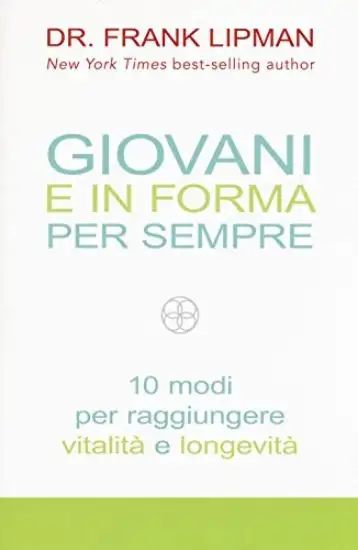 GIOVANI E IN FORMA PER SEMPRE - 10 MODI PER RAGGIUNGERE VITALITA` E LONGEVITA`