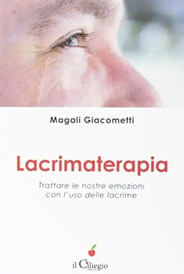 LACRIMATERAPIA. TRATTARE LE NOSTRE EMOZIONI CON L`USO DELLE LACRIME