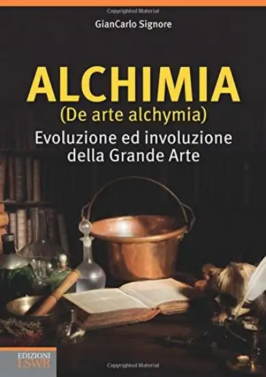 ALCHIMIA (DE ARTE ALCHYMIA) EVOLUZIONE E D INVOLUZIONE DELLA GRANDE ARTE