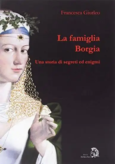 FAMIGLIA BORGIA. UNA STORIA DI SEGRETI ED ENIGMI (LA)