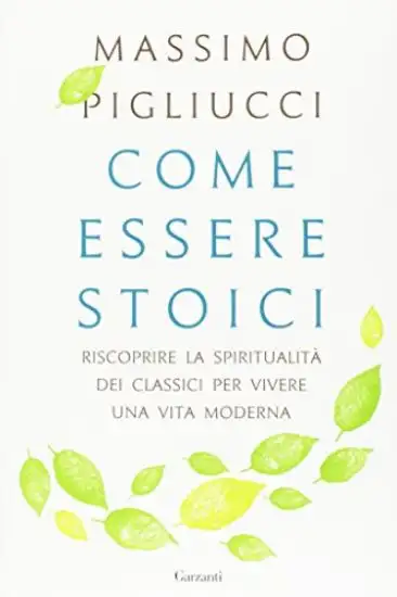 COME ESSERE STOICI. RISCOPRIRE LA SPIRITUALITA` DEGLI ANTICHI PER VIVERE UNA VITA MODERNA