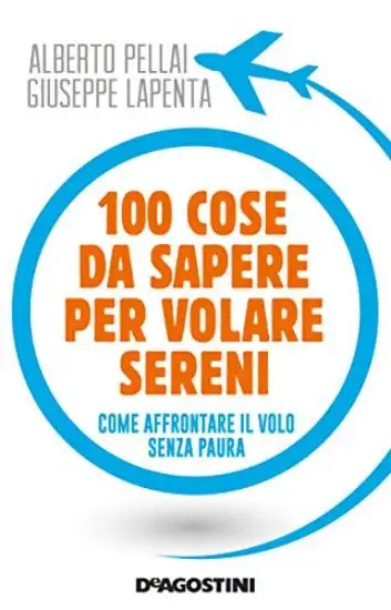 100 COSE DA SAPERE PER VOLARE SERENI. COME AFFRONTARE IL VOLO SENZA PAURA
