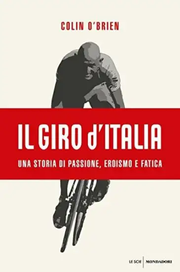 GIRO D`ITALIA. UNA STORIA DI PASSIONE, EROISMO E FATICA (IL)