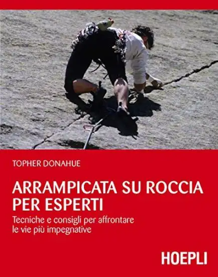 ARRAMPICATA SU ROCCIA PER ESPERTI. TECNICHE E CONSIGLI PER AFFRONTARE LE VIE PIU` IMPEGNATIVE