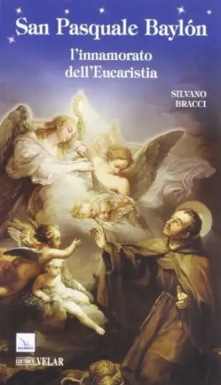 SAN PASQUALE BAYLÓN. L`INNAMORATO DELL`EUCARISTIA