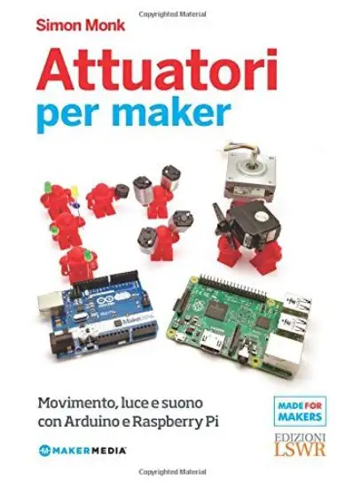 ATTUATORI PER MAKER. MOVIMENTO, LUCE E SUONO CON ARDUINO E RASPBERRY PI
