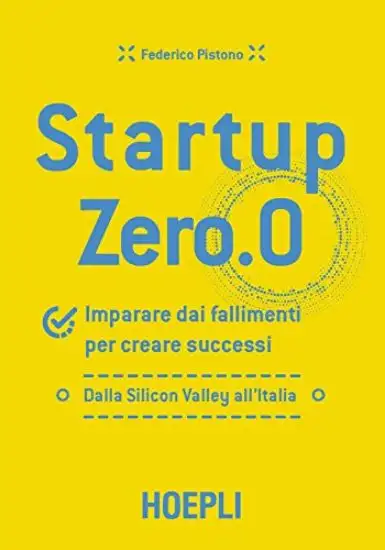 STARTUP ZERO.0. IMPARARE DAI FALLIMENTI PER CREARE SUCCESSI. DALLA SILICON VALLEY ALL`ITALIA