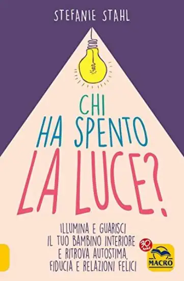 CHI HA SPENTO LA LUCE? ILLUMINA E GUARISCI IL TUO BAMBINO INTERIORE E RITROVA AUTOSTIMA, FIDUCIA...