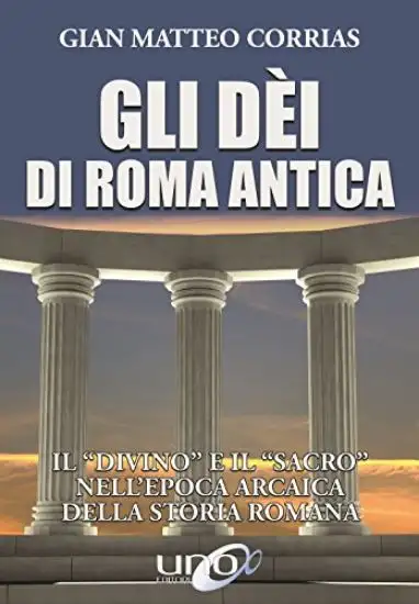 DEI DI ROMA ANTICA. IL «DIVINO» E IL «SACRO» NELL`EPOCA ARCAICA DELLA STORIA ROMANA (GLI)