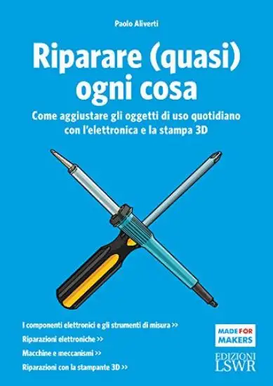 RIPARARE (QUASI) OGNI COSA. COME AGGIUSTARE GLI OGGETTI DI USO QUOTIDIANO CON L`ELETTRONICA