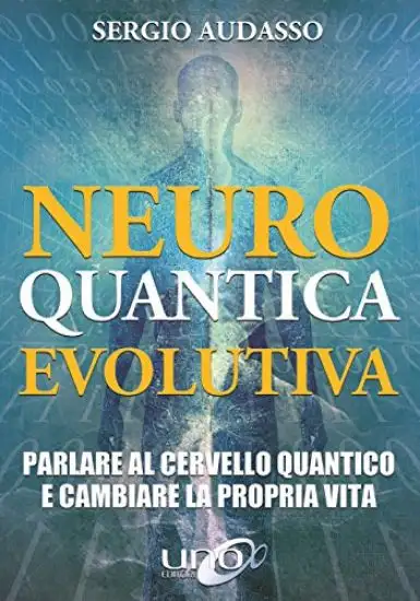NEURO QUANTICA EVOLUTIVA. PARLARE AL CERVELLO QUANTICO E CAMBIARE LA PROPRIA VITA