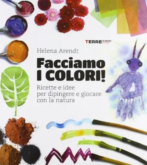 FACCIAMO I COLORI! RICETTE E IDEE PER DIPINGERE E GIOCARE CON LA NATURA. EDIZ. ILLUSTRATA