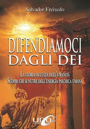 DIFENDIAMOCI DAGLI DEI. LA STORIA OCCULTA DELL`UMANITA`
