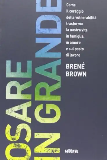 OSARE IN GRANDE. COME IL CORAGGIO DELLA VULNERABILITA` TRASFORMA LA NOSTRA VITA IN FAMIGLIA, IN ...