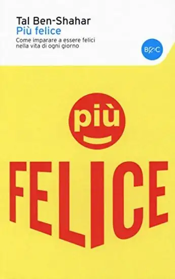 PIU` FELICE. COME IMPARARE A ESSERE FELICI NELLA VITA DI OGNI GIORNO