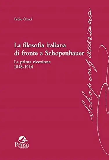 FILOSOFIA ITALIANA DI FRONTE A SCHOPENHAUER. LA PRIMA RICEZIONE 1858-1914 (LA)