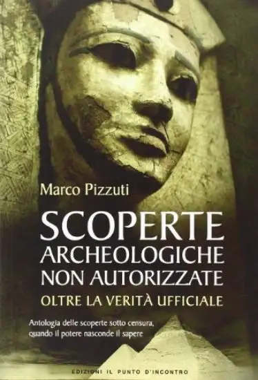 SCOPERTE ARCHEOLOGICHE NON AUTORIZZATE. ANTOLOGIA DELLE SCOPERTE SOTTO CENSURA, OLTRE LA VERITA`...