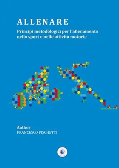 ALLENARE. PRINCIPI METODOLOGICI PER L`ALLENAMENTO NELLO SPORT E NELLE ATTIVITA` MOTORIE