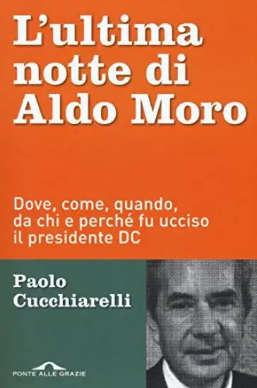 ULTIMA NOTTE DI ALDO MORO. DOVE, COME, QUANDO, DA CHI E PERCHE` FU UCCISO IL PRESIDENTE DC (L`)