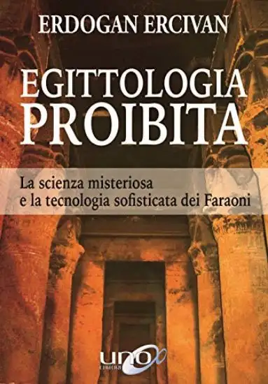 EGITTOLOGIA PROIBITA. LA SCIENZA MISTERIOSA E LA TECNOLOGIA SOFISTICATA DEI FARAONI