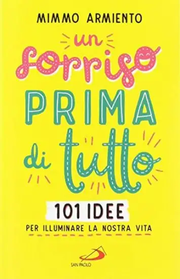 SORRISO PRIMA DI TUTTO. 101 IDEE PER ILLUMINARE LA NOSTRA VITA (UN)