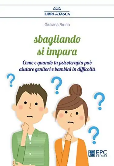 SBAGLIANDO S`IMPARA. COME E QUANDO LA PSICOTERAPIA PUO` AIUTARE GENITORI E BAMBINI IN DIFFICOLTA`